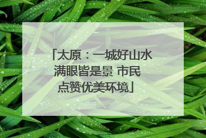 太原：一城好山水 满眼皆是景 市民点赞优美环境