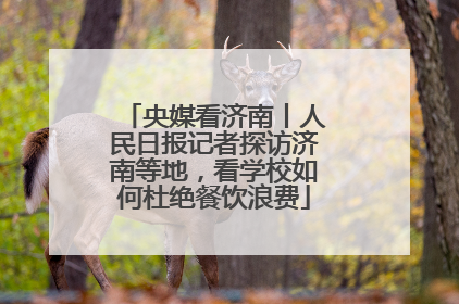 央媒看济南丨人民日报记者探访济南等地，看学校如何杜绝餐饮浪费