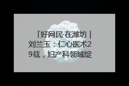 好网民·在潍坊｜刘兰玉：仁心医术29载，妇产科领域绽放医者光芒