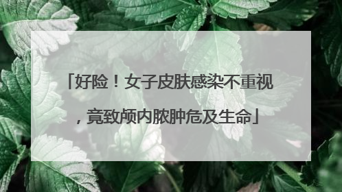 好险！女子皮肤感染不重视，竟致颅内脓肿危及生命