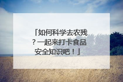 如何科学去农残？一起来打卡食品安全知识吧！
