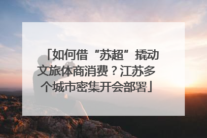 如何借“苏超”撬动文旅体商消费？江苏多个城市密集开会部署