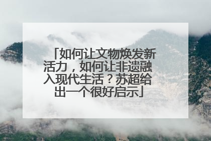如何让文物焕发新活力，如何让非遗融入现代生活？苏超给出一个很好启示