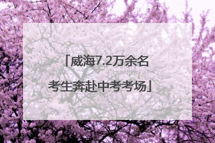 威海7.2万余名考生奔赴中考考场