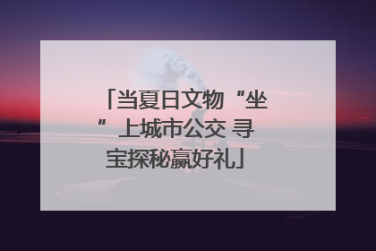 当夏日文物“坐”上城市公交 寻宝探秘赢好礼