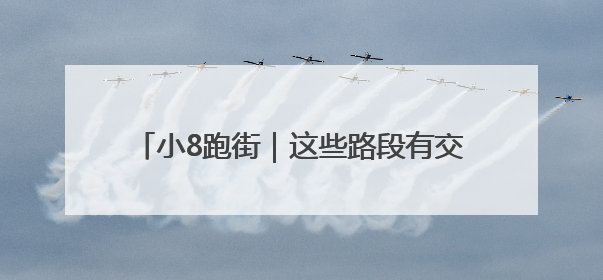 小8跑街｜这些路段有交通安全隐患 市民盼重视