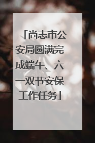 尚志市公安局圆满完成端午、六一双节安保工作任务