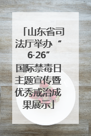 山东省司法厅举办“6·26”国际禁毒日主题宣传暨优秀戒治成果展示