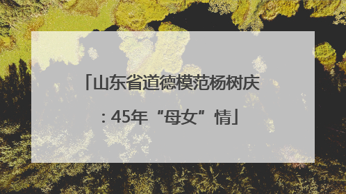山东省道德模范杨树庆：45年“母女”情