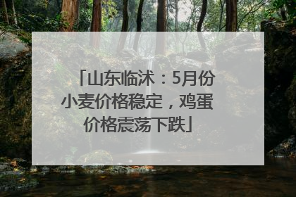 山东临沭：5月份小麦价格稳定，鸡蛋价格震荡下跌