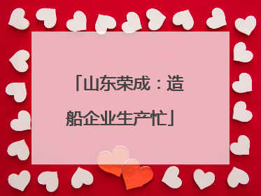 山东荣成：造船企业生产忙