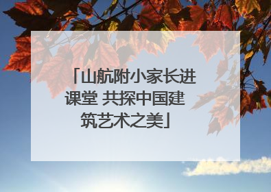 山航附小家长进课堂 共探中国建筑艺术之美