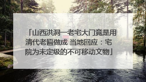 山西洪洞一老宅大门竟是用清代老匾做成 当地回应：宅院为未定级的不可移动文物