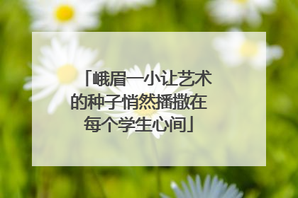 峨眉一小让艺术的种子悄然播撒在每个学生心间