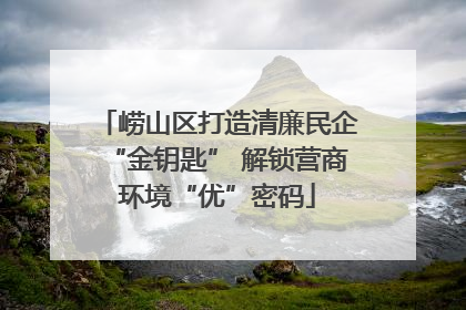 崂山区打造清廉民企“金钥匙” 解锁营商环境“优”密码