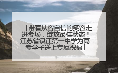 带着从容自信的笑容走进考场，绽放最佳状态！江苏省镇江第一中学为高考学子送上专属祝福