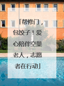 帮修门，包饺子！爱心陪伴空巢老人，志愿者在行动