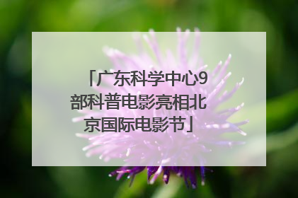 广东科学中心9部科普电影亮相北京国际电影节