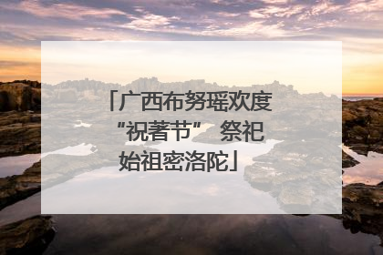 广西布努瑶欢度“祝著节” 祭祀始祖密洛陀