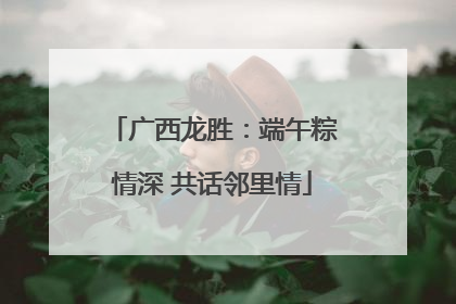广西龙胜：端午粽情深 共话邻里情