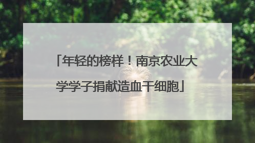 年轻的榜样！南京农业大学学子捐献造血干细胞