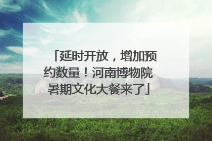 延时开放，增加预约数量！河南博物院暑期文化大餐来了