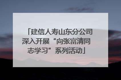 建信人寿山东分公司深入开展“向张富清同志学习”系列活动