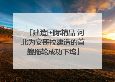建造国际精品 河北为安哥拉建造的首艘拖轮成功下坞