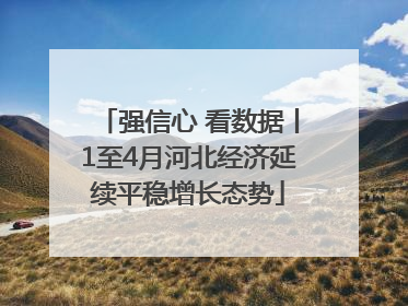 强信心 看数据丨1至4月河北经济延续平稳增长态势