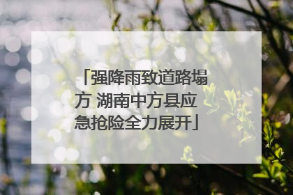 强降雨致道路塌方 湖南中方县应急抢险全力展开