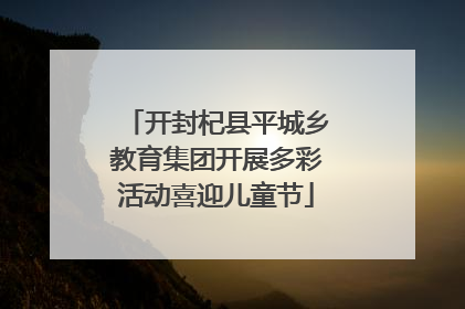 开封杞县平城乡教育集团开展多彩活动喜迎儿童节