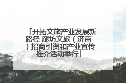开拓文旅产业发展新路径 廊坊文旅（济南）招商引资和产业宣传推介活动举行