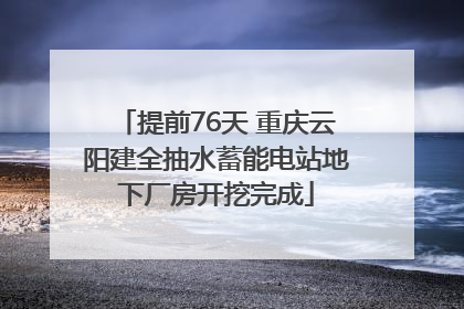 提前76天 重庆云阳建全抽水蓄能电站地下厂房开挖完成