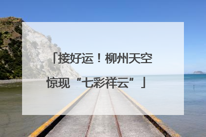 接好运！柳州天空惊现“七彩祥云”