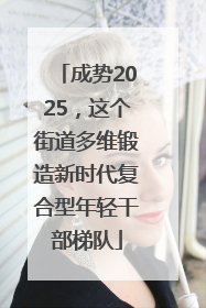 成势2025，这个街道多维锻造新时代复合型年轻干部梯队