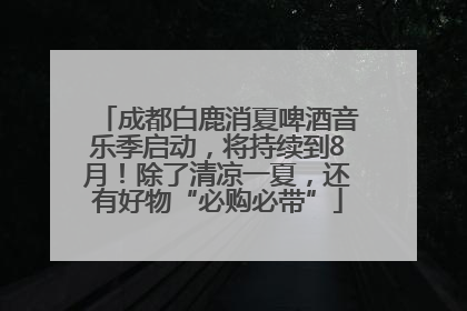 成都白鹿消夏啤酒音乐季启动，将持续到8月！除了清凉一夏，还有好物“必购必带”