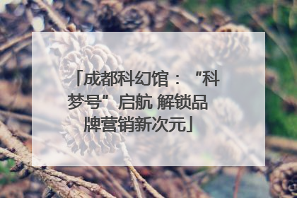 成都科幻馆：“科梦号”启航 解锁品牌营销新次元