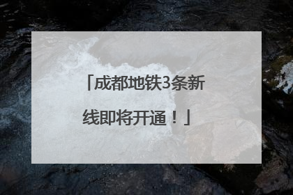 成都地铁3条新线即将开通！