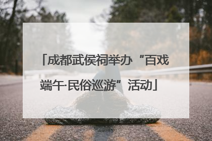成都武侯祠举办“百戏端午·民俗巡游”活动