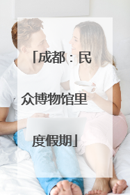 成都：民众博物馆里度假期