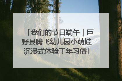 我们的节日端午｜巨野县腾飞幼儿园小萌娃沉浸式体验千年习俗