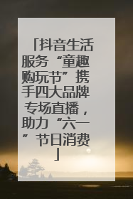 抖音生活服务“童趣购玩节”携手四大品牌专场直播，助力“六一”节日消费