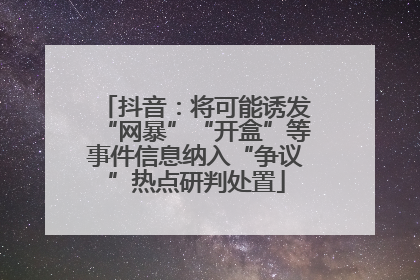 抖音：将可能诱发“网暴”“开盒”等事件信息纳入“争议”热点研判处置