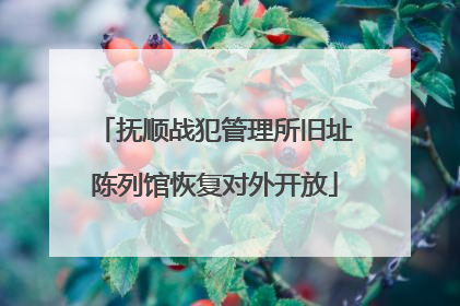 抚顺战犯管理所旧址陈列馆恢复对外开放