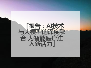 报告：AI技术与大模型的深度融合 为智能医疗注入新活力