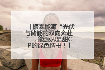 振森能源“光伏与储能的双向奔赴”，能源界最甜CP的绿色情书！