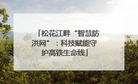松花江畔“智慧防洪网”：科技赋能守护高铁生命线