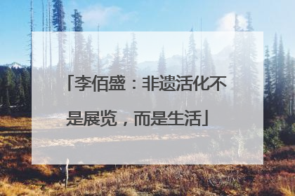 李佰盛：非遗活化不是展览，而是生活