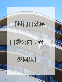 村门口就是口袋公园，老少同乐
