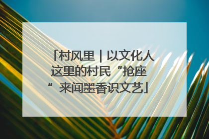 村风里｜以文化人 这里的村民“抢座”来闻墨香识文艺
